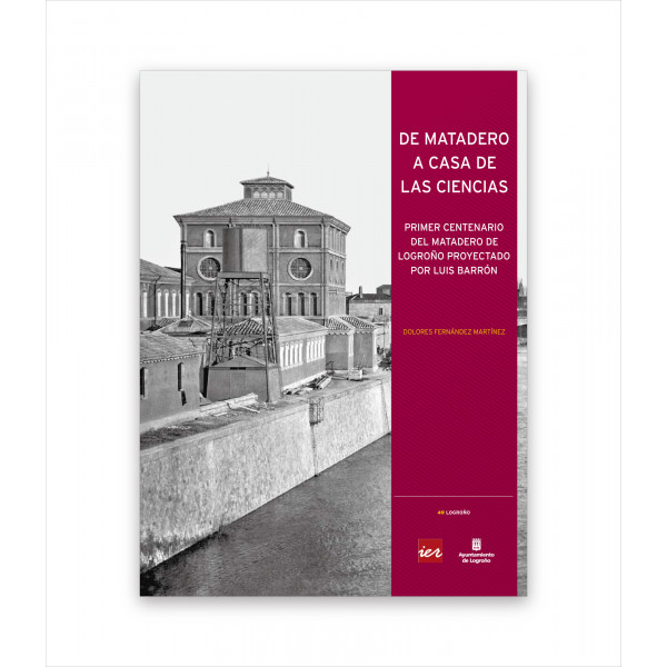 DE MATADERO A CASA DE LAS CIENCIAS. PRIMER CENTENARIO DEL MATADERO DE LOGROÑO PROYECTADO POR LUIS BARRÓN